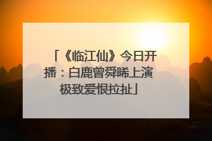 《临江仙》今日开播：白鹿曾舜晞上演极致爱恨拉扯