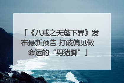 《八戒之天蓬下界》发布最新预告 打破偏见做命运的“男猪脚”