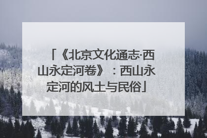 《北京文化通志·西山永定河卷》：西山永定河的风土与民俗