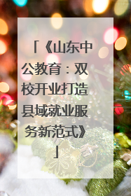 《山东中公教育：双校开业打造县域就业服务新范式》