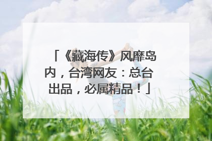 《藏海传》风靡岛内，台湾网友：总台出品，必属精品！