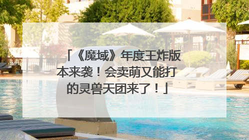 《魔域》年度王炸版本来袭！会卖萌又能打的灵兽天团来了！