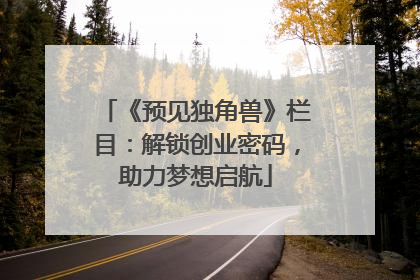 《预见独角兽》栏目：解锁创业密码，助力梦想启航