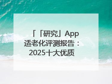 「研究」App适老化评测报告：2025十大优质应用名单发布