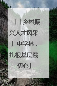 「乡村振兴人才风采」申学林：扎根基层践初心