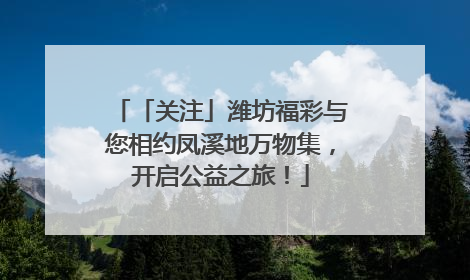 「关注」潍坊福彩与您相约凤溪地万物集，开启公益之旅！