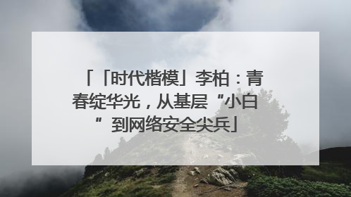 「时代楷模」李柏：青春绽华光，从基层“小白”到网络安全尖兵