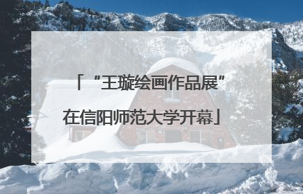 “王璇绘画作品展”在信阳师范大学开幕