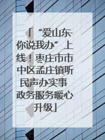 “爱山东·你说我办”上线！枣庄市市中区孟庄镇听民声办实事 政务服务暖心升级