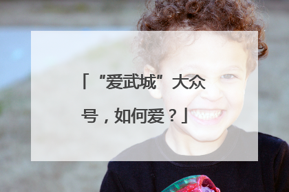 “爱武城”大众号，如何爱？