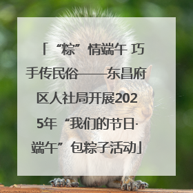 “粽”情端午 巧手传民俗——东昌府区人社局开展2025年“我们的节日·端午”包粽子活动