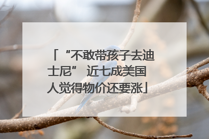 “不敢带孩子去迪士尼” 近七成美国人觉得物价还要涨