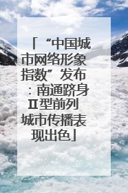 “中国城市网络形象指数”发布：南通跻身Ⅱ型前列 城市传播表现出色