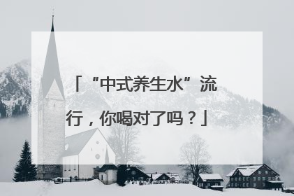 “中式养生水”流行，你喝对了吗？