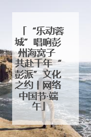 “乐动蓉城”唱响彭州海窝子 共赴千年“彭派”文化之约丨网络中国节·端午