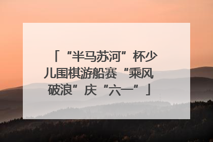 “半马苏河”杯少儿围棋游船赛“乘风破浪”庆“六一”