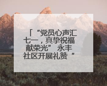 “党员心声汇七一，真挚祝福献荣光” 永丰社区开展礼赞“七一”主题党日活动