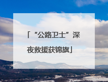 “公路卫士”深夜救援获锦旗