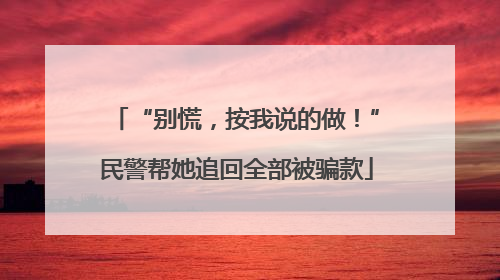 “别慌，按我说的做！”民警帮她追回全部被骗款