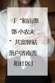 “和亩惠邻·小农夫”共富驿站落户济南秀和社区
