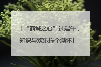 “商城之心”过端午，知识与欢乐撞个满怀