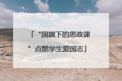 “国旗下的思政课”点燃学生爱国志