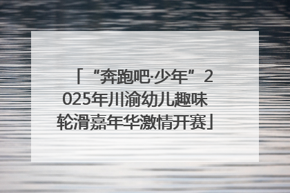 “奔跑吧·少年”2025年川渝幼儿趣味轮滑嘉年华激情开赛