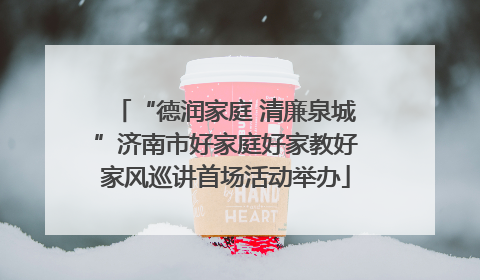 “德润家庭 清廉泉城”济南市好家庭好家教好家风巡讲首场活动举办