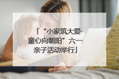 “小家筑大爱·童心向朝阳”六一亲子活动举行
