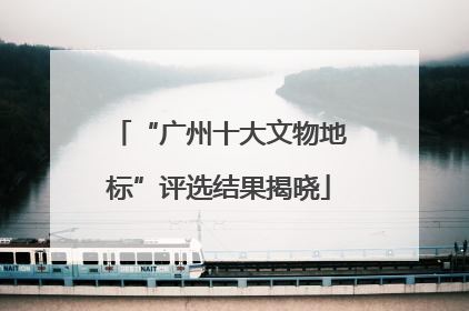 “广州十大文物地标”评选结果揭晓
