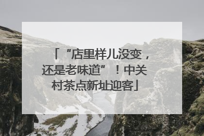 “店里样儿没变，还是老味道”！中关村茶点新址迎客