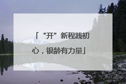 “开”新程践初心，银龄有力量