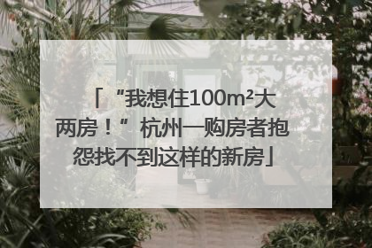 “我想住100m²大两房！”杭州一购房者抱怨找不到这样的新房