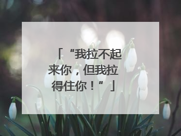 “我拉不起来你，但我拉得住你！”