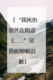 “我死也要死在跑道上……”吴艳妮哽咽道歉