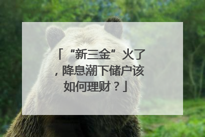 “新三金”火了，降息潮下储户该如何理财？