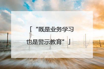 “既是业务学习也是警示教育”