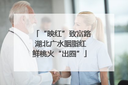 “映红”致富路 湖北广水胭脂红鲜桃火“出圈”