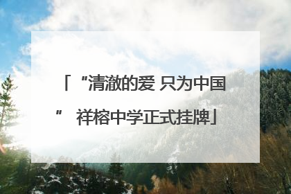 “清澈的爱 只为中国” 祥榕中学正式挂牌