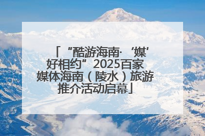 “酷游海南·‘媒’好相约”2025百家媒体海南（陵水）旅游推介活动启幕