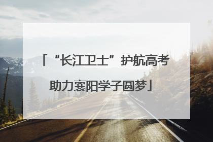 “长江卫士”护航高考 助力襄阳学子圆梦
