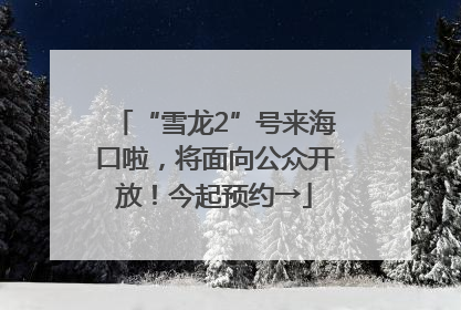 “雪龙2”号来海口啦，将面向公众开放！今起预约→