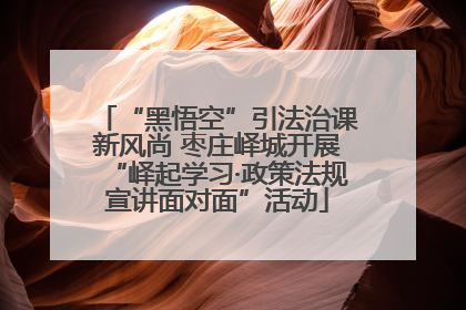 “黑悟空”引法治课新风尚 枣庄峄城开展“峄起学习·政策法规宣讲面对面”活动