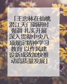 王忠林在仙桃潜江天门调研时强调 扎实开展深入贯彻中央八项规定精神学习教育 以作风建设新成效加快推动高质量发展