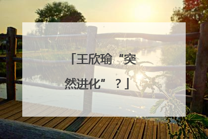 王欣瑜“突然进化”？
