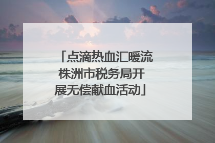 点滴热血汇暖流 株洲市税务局开展无偿献血活动