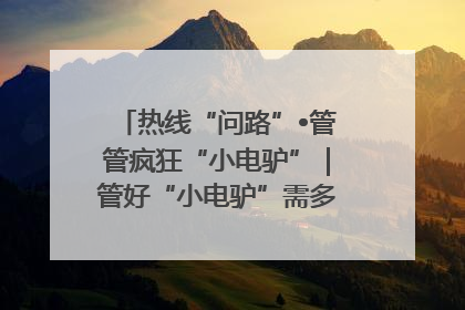 热线“问路”•管管疯狂“小电驴”｜管好“小电驴”需多部门形成合力