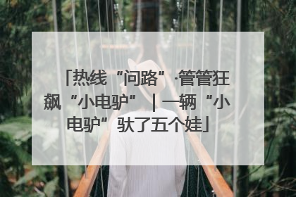 热线“问路”·管管狂飙“小电驴”｜一辆“小电驴”驮了五个娃