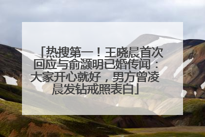 热搜第一！王晓晨首次回应与俞灏明已婚传闻：大家开心就好，男方曾凌晨发钻戒照表白