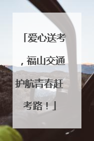 爱心送考，福山交通护航青春赶考路！
